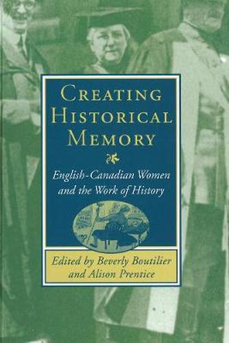 Cover image for Creating Historical Memory: English-Canadian Women and the Work of History