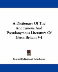 Cover image for A Dictionary of the Anonymous and Pseudonymous Literature of Great Britain V4