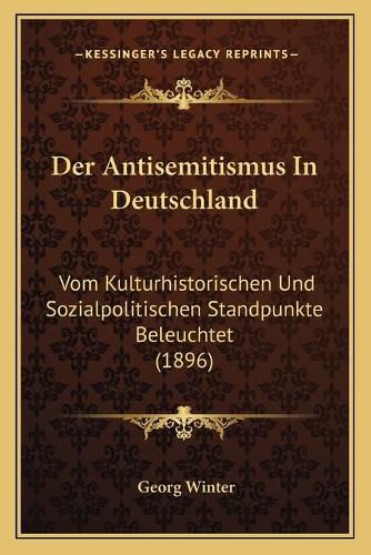 Der Antisemitismus in Deutschland: Vom Kulturhistorischen Und Sozialpolitischen Standpunkte Beleuchtet (1896)