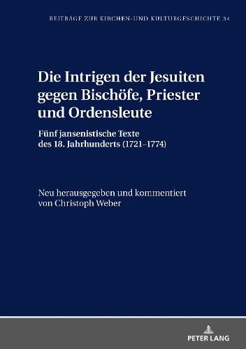 Cover image for Die Intrigen Der Jesuiten Gegen Bischoefe, Priester Und Ordensleute: Fuenf Jansenistische Texte Des 18. Jahrhunderts (1721-1774)