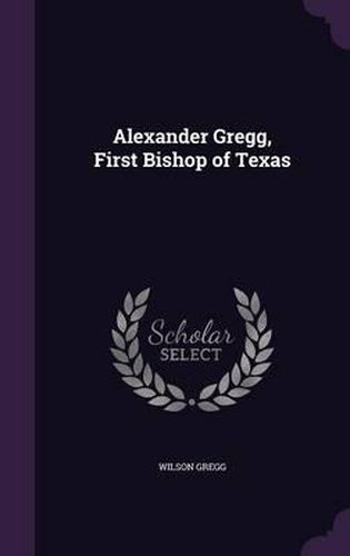 Cover image for Alexander Gregg, First Bishop of Texas