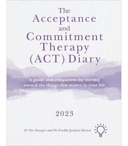 The Acceptance and Commitment Therapy (ACT) Diary 2023: A Guide and Companion for Moving Toward the Things That Matter in Your Life