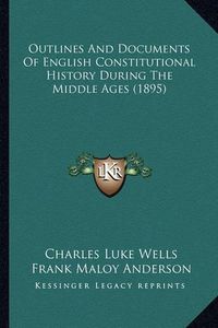 Cover image for Outlines and Documents of English Constitutional History During the Middle Ages (1895)