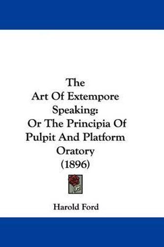 Cover image for The Art of Extempore Speaking: Or the Principia of Pulpit and Platform Oratory (1896)