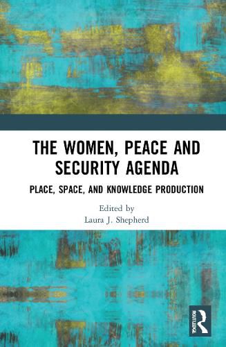 Cover image for The Women, Peace and Security Agenda: Place, Space, and Knowledge Production