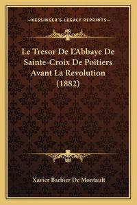 Cover image for Le Tresor de L'Abbaye de Sainte-Croix de Poitiers Avant La Revolution (1882)