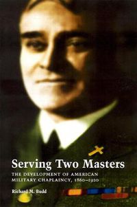 Cover image for Serving Two Masters: The Development of American Military Chaplaincy, 1860-1920