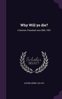 Cover image for Why Will Ye Die?: A Sermon, Preached June 28th, 1857