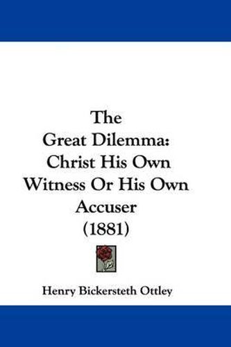 Cover image for The Great Dilemma: Christ His Own Witness or His Own Accuser (1881)