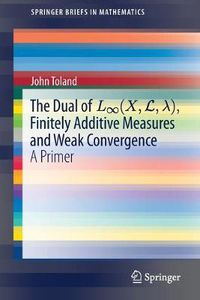 Cover image for The Dual of L (X,L, ), Finitely Additive Measures and Weak Convergence: A Primer