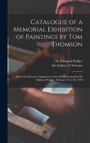Cover image for Catalogue of a Memorial Exhibition of Paintings by Tom Thomson: and of a Collection of Japanese Colour Prints, Loaned by Sir Edmund Walker, February 13 to 29, 1920