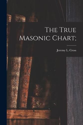 Cover image for The True Masonic Chart;