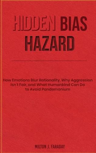 Cover image for Hidden Bias Hazard: How Emotions Blur Rationality, Why Aggression Isn't Fair, and What Humankind Can Do to Avoid Pandemonium