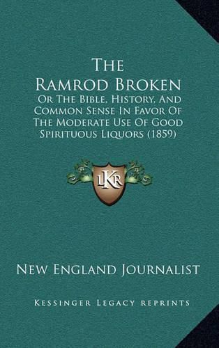 Cover image for The Ramrod Broken: Or the Bible, History, and Common Sense in Favor of the Moderate Use of Good Spirituous Liquors (1859)