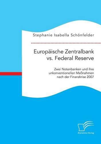 Europaische Zentralbank vs. Federal Reserve: Zwei Notenbanken und ihre unkonventionellen Massnahmen nach der Finanzkrise 2007