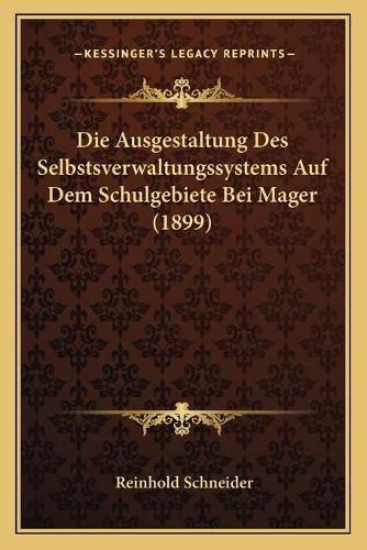 Cover image for Die Ausgestaltung Des Selbstsverwaltungssystems Auf Dem Schulgebiete Bei Mager (1899)