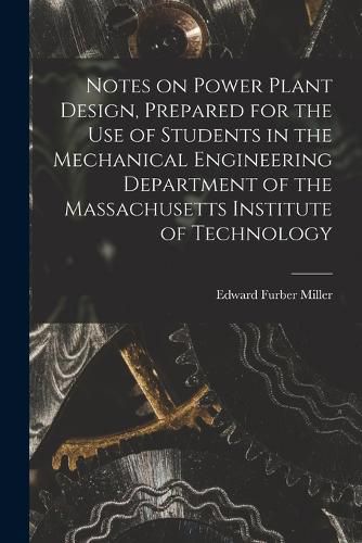 Cover image for Notes on Power Plant Design, Prepared for the use of Students in the Mechanical Engineering Department of the Massachusetts Institute of Technology