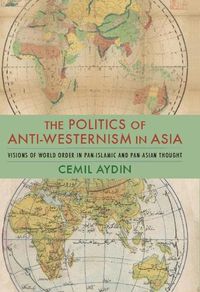 Cover image for The Politics of Anti-Westernism in Asia: Visions of World Order in Pan-Islamic and Pan-Asian Thought