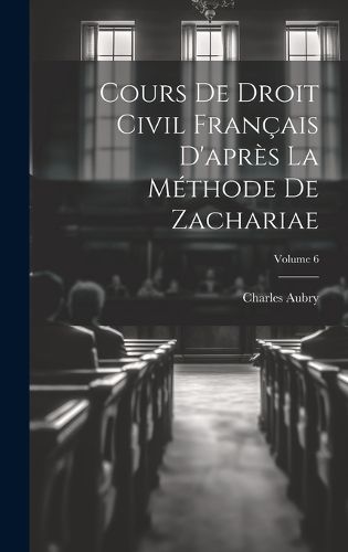Cover image for Cours De Droit Civil Francais D'apres La Methode De Zachariae; Volume 6