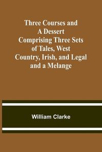 Cover image for Three Courses and a Dessert Comprising Three Sets of Tales, West Country, Irish, and Legal; and a Melange