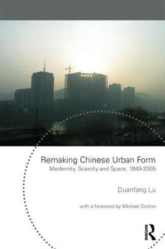 Cover image for Remaking Chinese Urban Form: Modernity, Scarcity and Space, 1949-2005