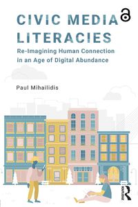 Cover image for Civic Media Literacies: Re-Imagining Human Connection in an Age of Digital Abundance