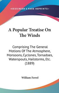 Cover image for A Popular Treatise on the Winds: Comprising the General Motions of the Atmosphere, Monsoons, Cyclones, Tornadoes, Waterspouts, Hailstorms, Etc. (1889)