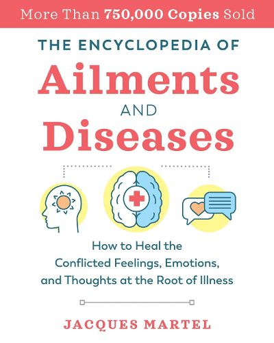 Cover image for The Encyclopedia of Ailments and Diseases: How to Heal the Conflicted Feelings, Emotions, and Thoughts at the Root of Illness