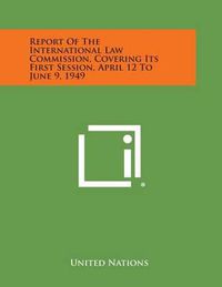 Cover image for Report of the International Law Commission, Covering Its First Session, April 12 to June 9, 1949