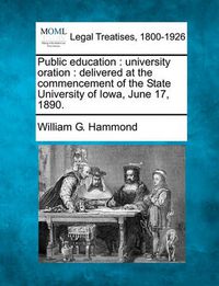 Cover image for Public Education: University Oration: Delivered at the Commencement of the State University of Iowa, June 17, 1890.