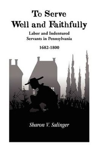 Cover image for To Serve Well and Faithfully: Labor And Indentured Servants In Pennsylvania, 1682-1800