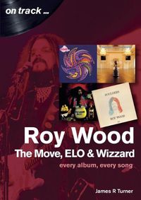 Cover image for Roy Wood: The Move, ELO and Wizzard - On Track ...: Every Album, Every Song