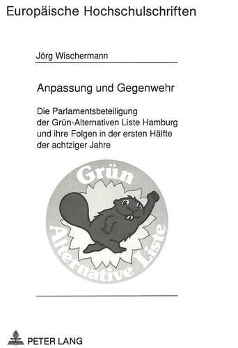 Cover image for Anpassung Und Gegenwehr: Die Parlamentsbeteiligung Der Gruen-Alternativen Liste Hamburg Und Ihre Folgen in Der Ersten Haelfte Der Achtziger Jahre