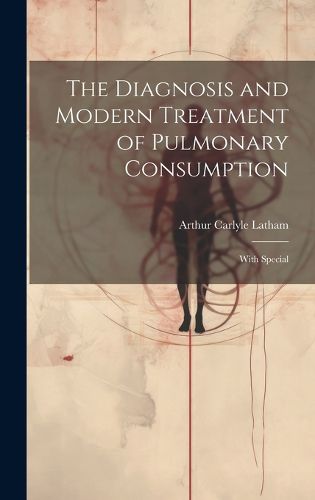 Cover image for The Diagnosis and Modern Treatment of Pulmonary Consumption