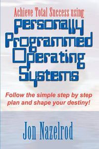 Cover image for Achieve Total Success Using Personally Programmed Operating Systems: Follow the Simple Step by Step Plan and Shape Your Destiny!