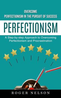 Cover image for Perfectionism: Overcome Perfectionism in the Pursuit of Success (A Step-by-step Approach to Overcoming Perfectionism and Procrastination)