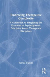 Cover image for Embracing Therapeutic Complexity: A Guidebook to Integrating the Essentials of Psychodynamic Principles Across Therapeutic Disciplines