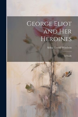 Cover image for George Eliot and Her Heroines