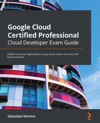 Cover image for Google Cloud Certified Professional Cloud Developer Exam Guide: Modernize your applications using cloud-native services and best practices