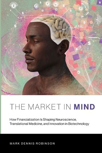 Cover image for The Market in Mind: How Financialization Is Shaping Neuroscience, Translational Medicine, and Innovation in Biotechnology