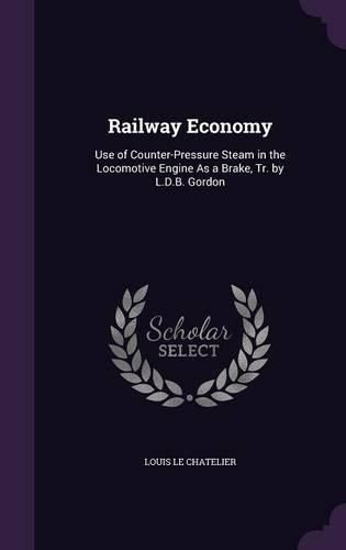 Cover image for Railway Economy: Use of Counter-Pressure Steam in the Locomotive Engine as a Brake, Tr. by L.D.B. Gordon