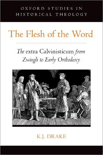 Cover image for The Flesh of the Word: The extra Calvinisticum from Zwingli to Early Orthodoxy