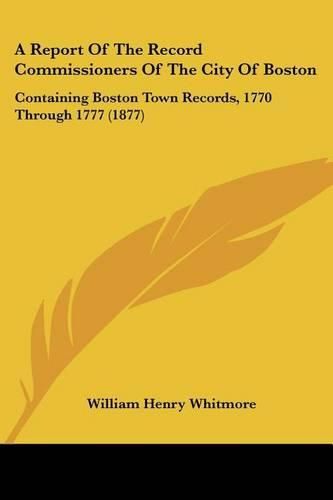 A Report of the Record Commissioners of the City of Boston: Containing Boston Town Records, 1770 Through 1777 (1877)