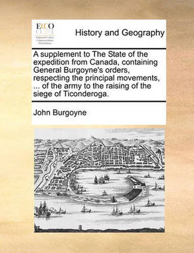 Cover image for A Supplement to the State of the Expedition from Canada, Containing General Burgoyne's Orders, Respecting the Principal Movements, ... of the Army to the Raising of the Siege of Ticonderoga.