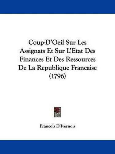 Cover image for Coup-D'Oeil Sur Les Assignats Et Sur L'Etat Des Finances Et Des Ressources de La Republique Francaise (1796)