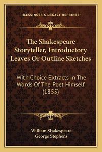 Cover image for The Shakespeare Storyteller, Introductory Leaves or Outline Sketches: With Choice Extracts in the Words of the Poet Himself (1855)