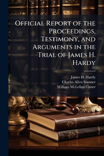 Cover image for Official Report of the Proceedings, Testimony, and Arguments in the Trial of James H. Hardy