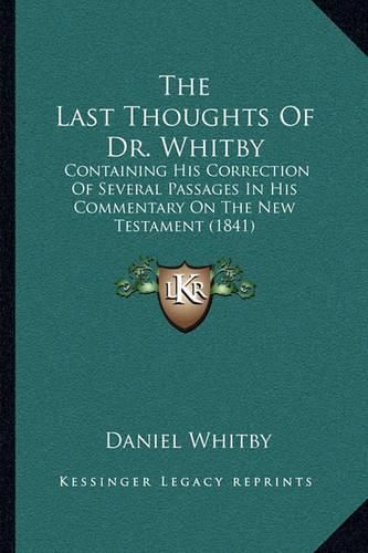 The Last Thoughts of Dr. Whitby: Containing His Correction of Several Passages in His Commentary on the New Testament (1841)