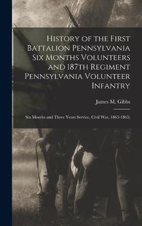 Cover image for History of the First Battalion Pennsylvania six Months Volunteers and 187th Regiment Pennsylvania Volunteer Infantry; six Months and Three Years Service, Civil war, 1863-1865;