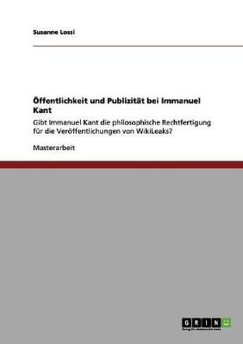 Cover image for OEffentlichkeit und Publizitat bei Immanuel Kant: Gibt Immanuel Kant die philosophische Rechtfertigung fur die Veroeffentlichungen von WikiLeaks?